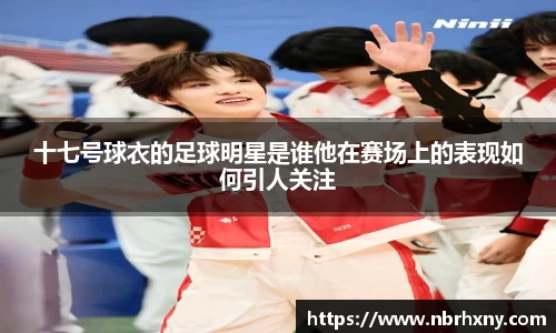 十七号球衣的足球明星是谁他在赛场上的表现如何引人关注