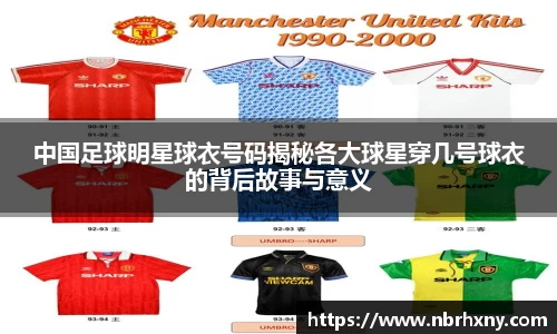 中国足球明星球衣号码揭秘各大球星穿几号球衣的背后故事与意义