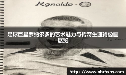 足球巨星罗纳尔多的艺术魅力与传奇生涯肖像画展览